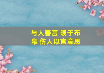 与人善言 暖于布帛 伤人以言意思